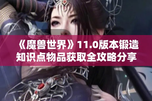 《魔兽世界》11.0版本锻造知识点物品获取全攻略分享