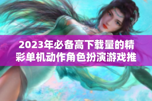 2023年必备高下载量的精彩单机动作角色扮演游戏推荐