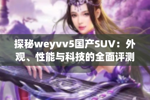 探秘weyvv5国产SUV：外观、性能与科技的全面评测