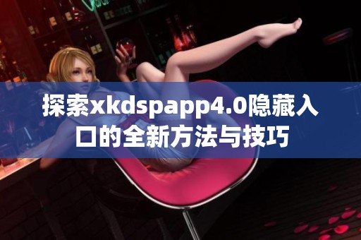 探索xkdspapp4.0隐藏入口的全新方法与技巧