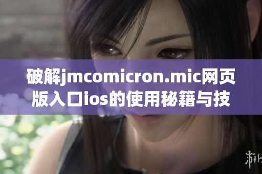 破解jmcomicron.mic网页版入口ios的使用秘籍与技巧分享