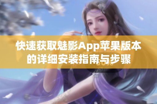 快速获取魅影App苹果版本的详细安装指南与步骤