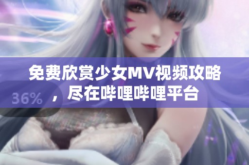 免费欣赏少女MV视频攻略，尽在哔哩哔哩平台