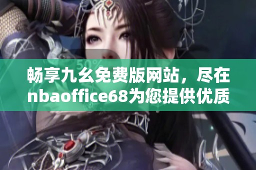 畅享九幺免费版网站，尽在nbaoffice68为您提供优质服务