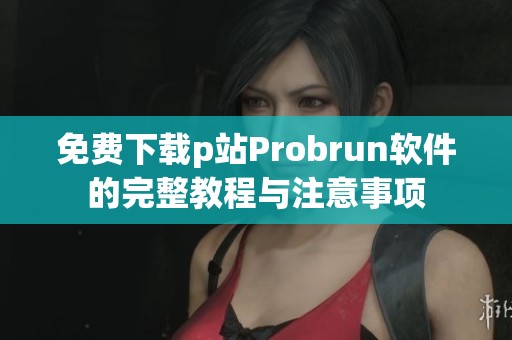 免费下载p站Probrun软件的完整教程与注意事项