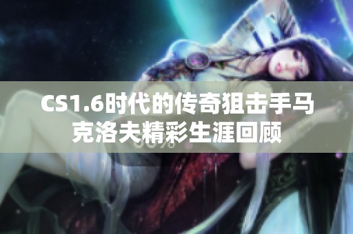 CS1.6时代的传奇狙击手马克洛夫精彩生涯回顾