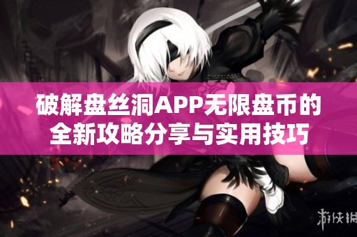 破解盘丝洞APP无限盘币的全新攻略分享与实用技巧