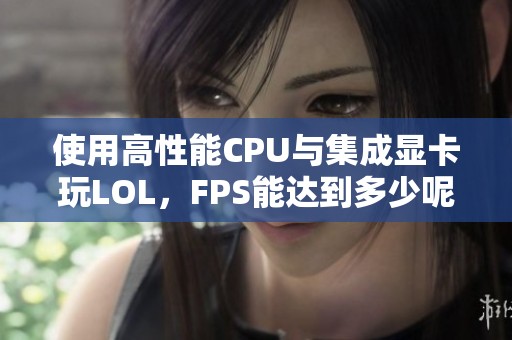 使用高性能CPU与集成显卡玩LOL，FPS能达到多少呢