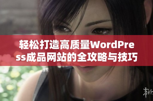 轻松打造高质量WordPress成品网站的全攻略与技巧