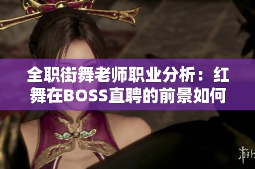 全职街舞老师职业分析：红舞在BOSS直聘的前景如何