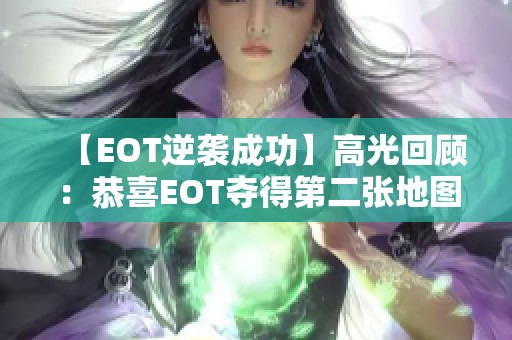 【EOT逆袭成功】高光回顾：恭喜EOT夺得第二张地图胜利