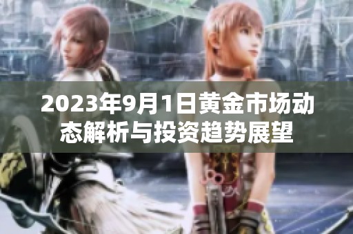 2023年9月1日黄金市场动态解析与投资趋势展望