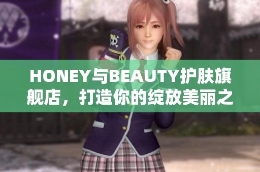 HONEY与BEAUTY护肤旗舰店，打造你的绽放美丽之旅