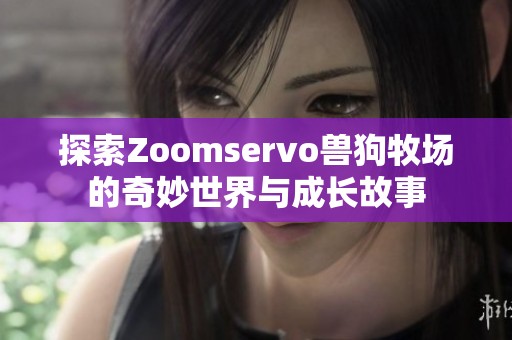 探索Zoomservo兽狗牧场的奇妙世界与成长故事