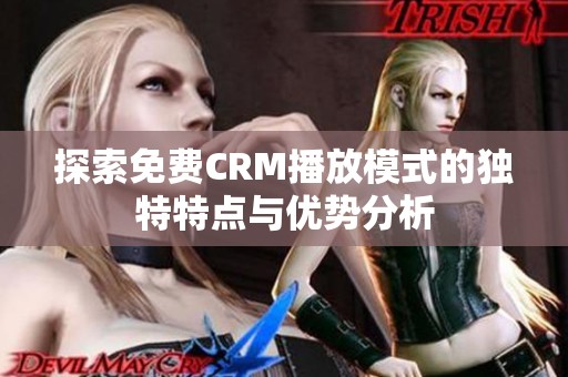 探索免费CRM播放模式的独特特点与优势分析