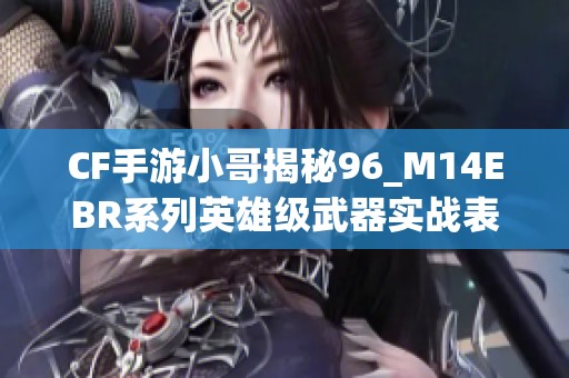 CF手游小哥揭秘96_M14EBR系列英雄级武器实战表现解析