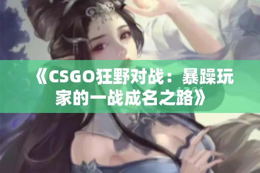 《CSGO狂野对战：暴躁玩家的一战成名之路》