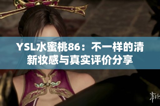 YSL水蜜桃86：不一样的清新妆感与真实评价分享