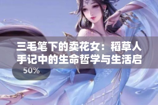 三毛笔下的卖花女：稻草人手记中的生命哲学与生活启发