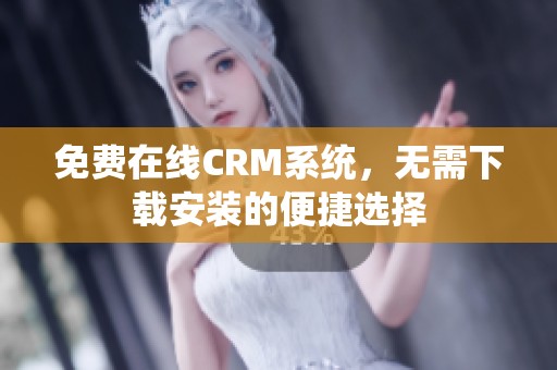 免费在线CRM系统，无需下载安装的便捷选择