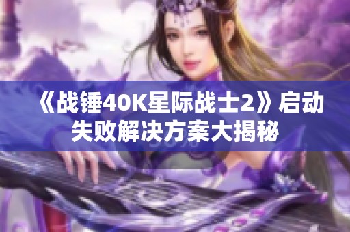 《战锤40K星际战士2》启动失败解决方案大揭秘