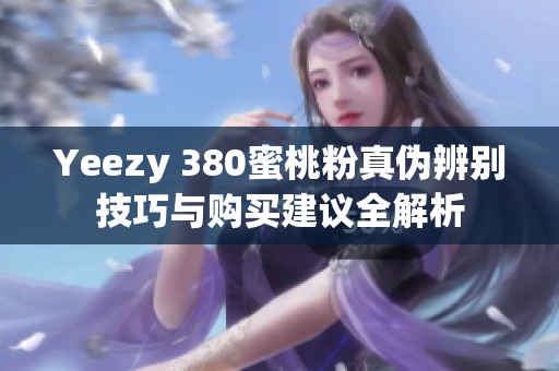 Yeezy 380蜜桃粉真伪辨别技巧与购买建议全解析