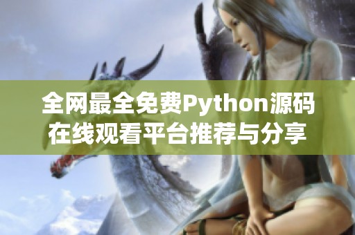 全网最全免费Python源码在线观看平台推荐与分享