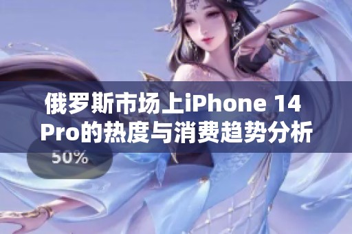 俄罗斯市场上iPhone 14 Pro的热度与消费趋势分析