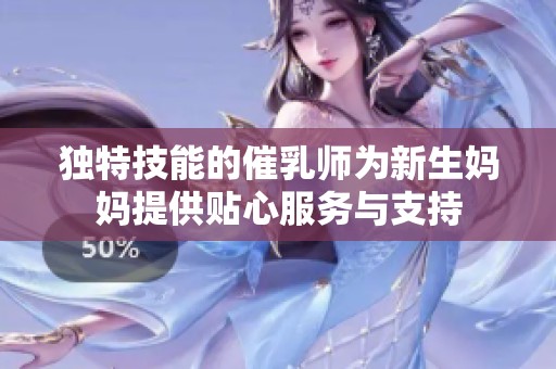 独特技能的催乳师为新生妈妈提供贴心服务与支持