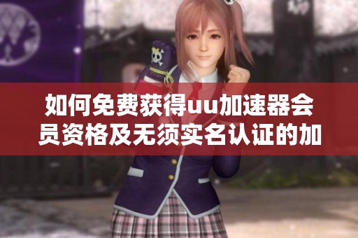 如何免费获得uu加速器会员资格及无须实名认证的加速器推荐