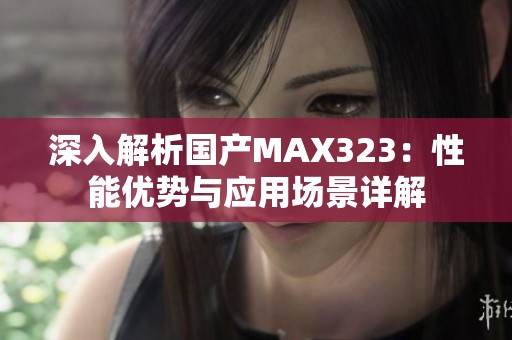 深入解析国产MAX323：性能优势与应用场景详解