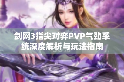 剑网3指尖对弈PVP气劲系统深度解析与玩法指南