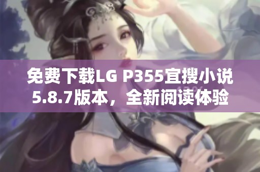 免费下载LG P355宜搜小说5.8.7版本，全新阅读体验！