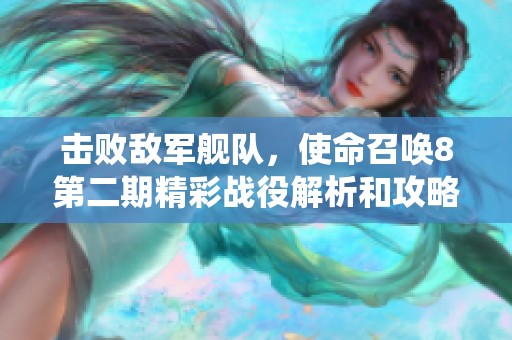 击败敌军舰队，使命召唤8第二期精彩战役解析和攻略