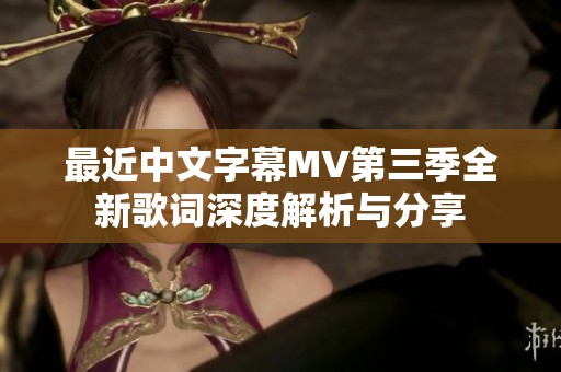 最近中文字幕MV第三季全新歌词深度解析与分享