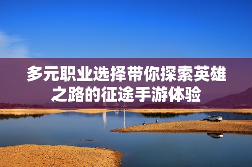 多元职业选择带你探索英雄之路的征途手游体验