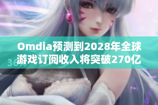 Omdia预测到2028年全球游戏订阅收入将突破270亿美元