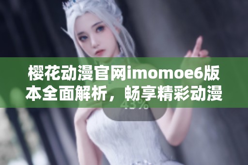 樱花动漫官网imomoe6版本全面解析，畅享精彩动漫体验