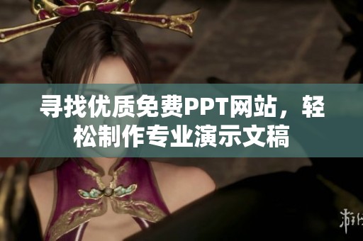 寻找优质免费PPT网站，轻松制作专业演示文稿