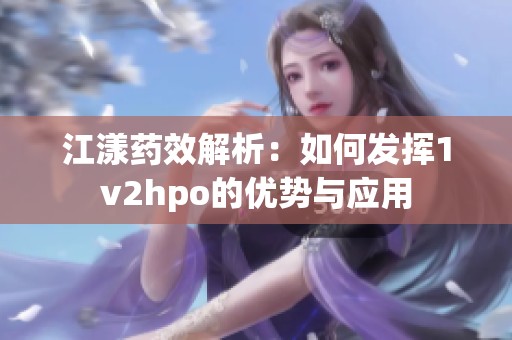 江漾药效解析：如何发挥1v2hpo的优势与应用