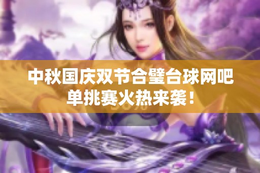 中秋国庆双节合璧台球网吧单挑赛火热来袭！