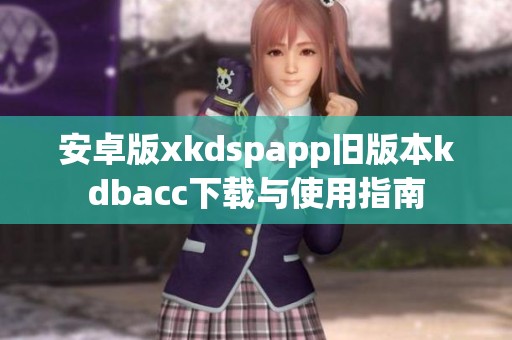 安卓版xkdspapp旧版本kdbacc下载与使用指南