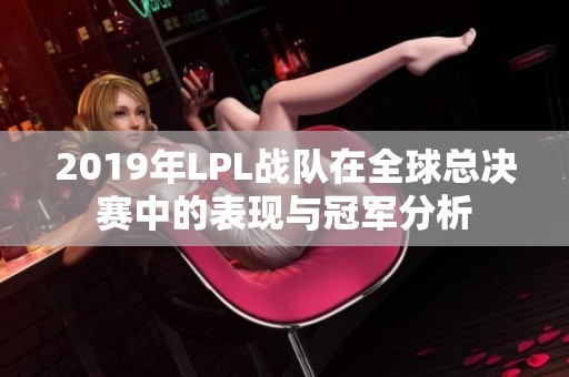 2019年LPL战队在全球总决赛中的表现与冠军分析