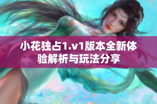 小花独占1.v1版本全新体验解析与玩法分享