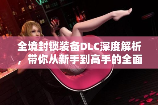 全境封锁装备DLC深度解析，带你从新手到高手的全面攻略