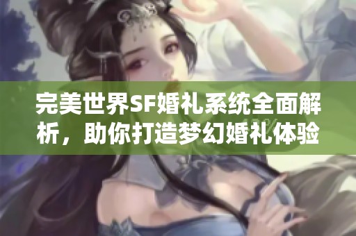 完美世界SF婚礼系统全面解析，助你打造梦幻婚礼体验