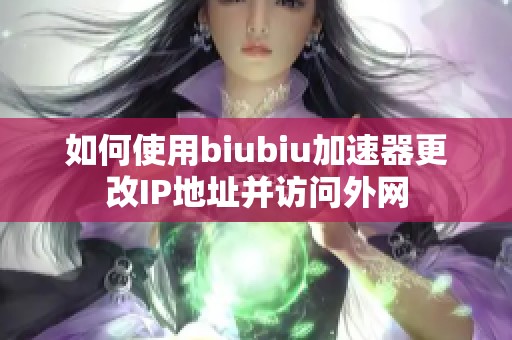 如何使用biubiu加速器更改IP地址并访问外网