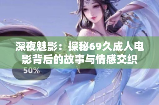 深夜魅影：探秘69久成人电影背后的故事与情感交织