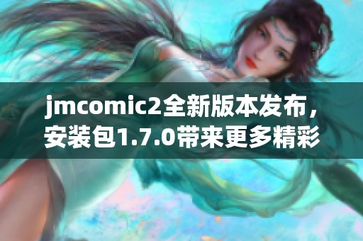 jmcomic2全新版本发布，安装包1.7.0带来更多精彩功能与优化