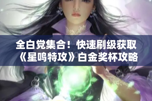 全白党集合！快速刷级获取《星鸣特攻》白金奖杯攻略分享